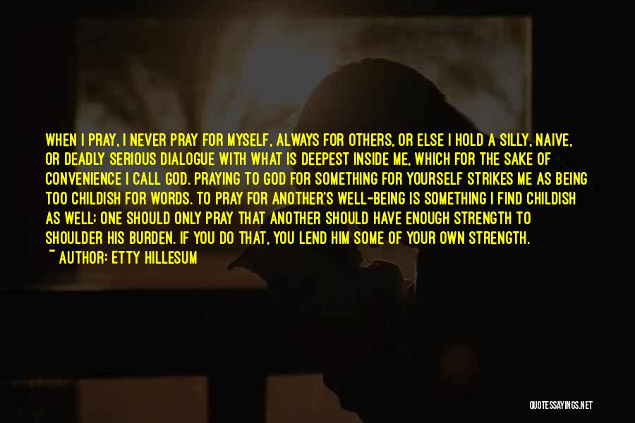 Etty Hillesum Quotes: When I Pray, I Never Pray For Myself, Always For Others, Or Else I Hold A Silly, Naive, Or Deadly
