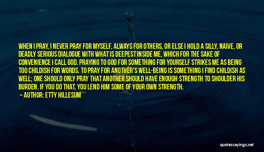 Etty Hillesum Quotes: When I Pray, I Never Pray For Myself, Always For Others, Or Else I Hold A Silly, Naive, Or Deadly