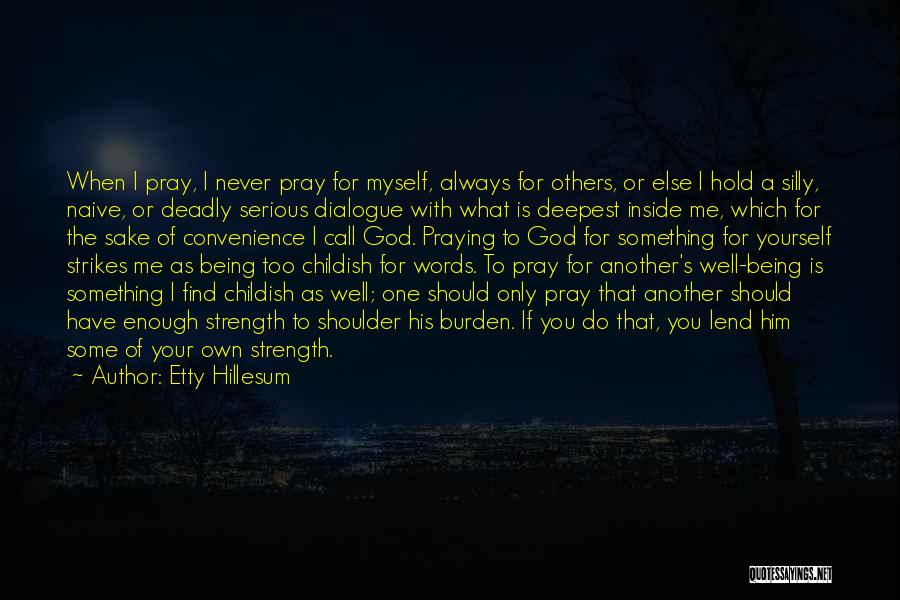 Etty Hillesum Quotes: When I Pray, I Never Pray For Myself, Always For Others, Or Else I Hold A Silly, Naive, Or Deadly