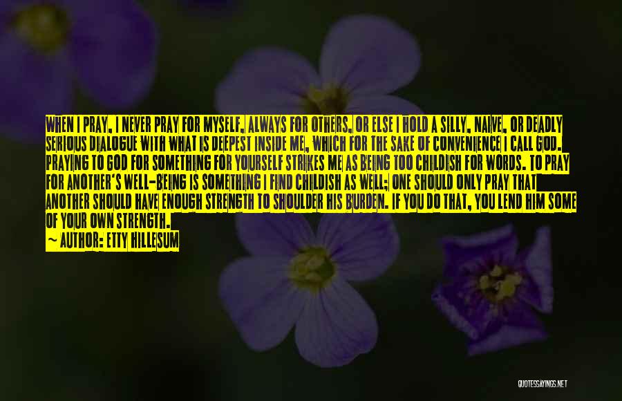 Etty Hillesum Quotes: When I Pray, I Never Pray For Myself, Always For Others, Or Else I Hold A Silly, Naive, Or Deadly