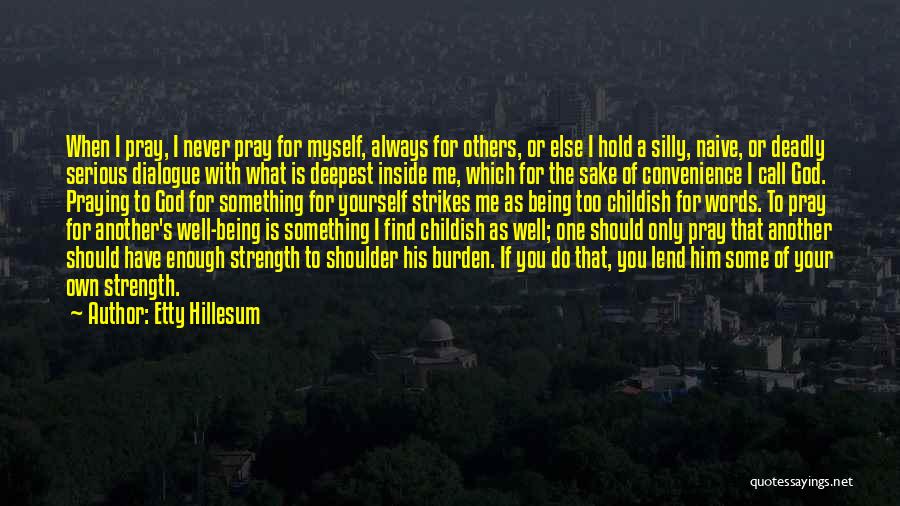 Etty Hillesum Quotes: When I Pray, I Never Pray For Myself, Always For Others, Or Else I Hold A Silly, Naive, Or Deadly