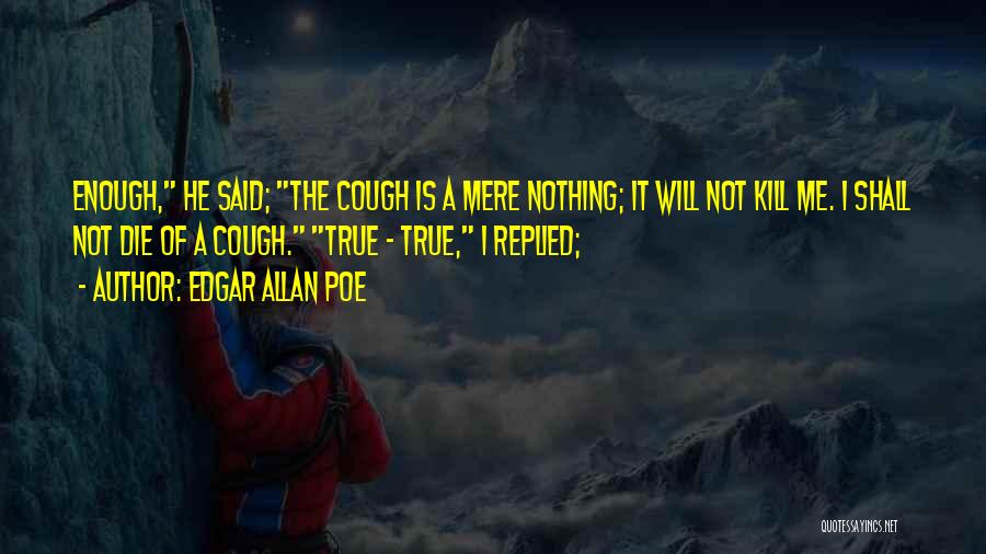 Edgar Allan Poe Quotes: Enough, He Said; The Cough Is A Mere Nothing; It Will Not Kill Me. I Shall Not Die Of A