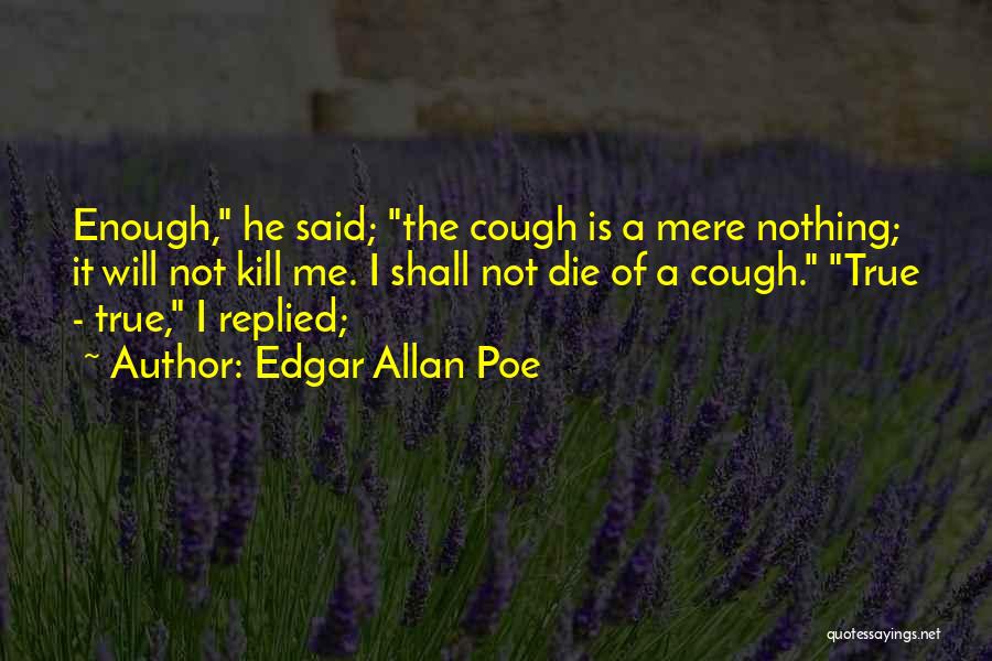 Edgar Allan Poe Quotes: Enough, He Said; The Cough Is A Mere Nothing; It Will Not Kill Me. I Shall Not Die Of A