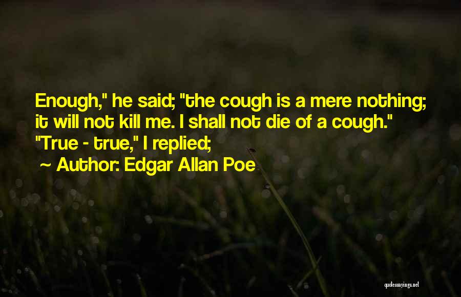 Edgar Allan Poe Quotes: Enough, He Said; The Cough Is A Mere Nothing; It Will Not Kill Me. I Shall Not Die Of A