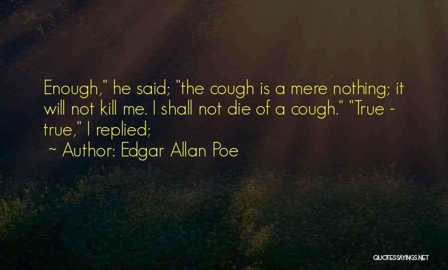 Edgar Allan Poe Quotes: Enough, He Said; The Cough Is A Mere Nothing; It Will Not Kill Me. I Shall Not Die Of A