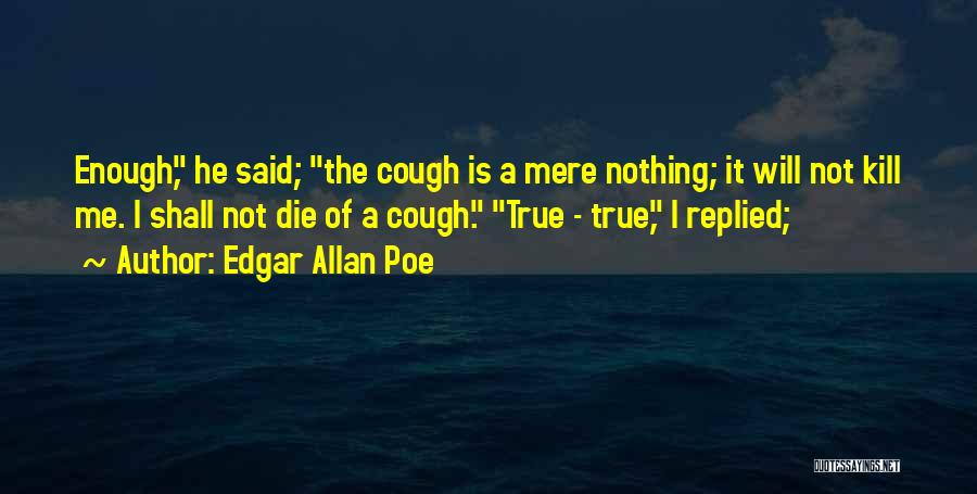 Edgar Allan Poe Quotes: Enough, He Said; The Cough Is A Mere Nothing; It Will Not Kill Me. I Shall Not Die Of A