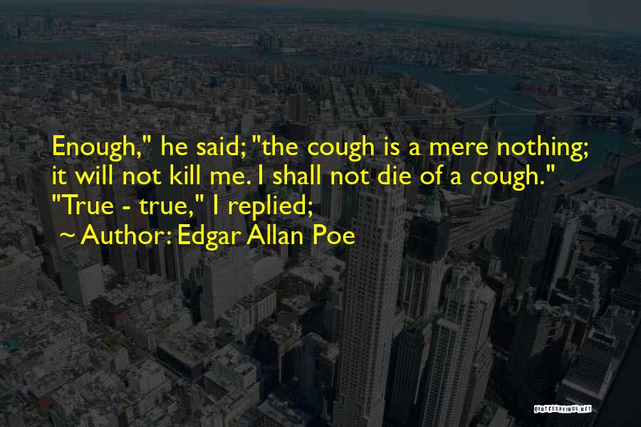 Edgar Allan Poe Quotes: Enough, He Said; The Cough Is A Mere Nothing; It Will Not Kill Me. I Shall Not Die Of A