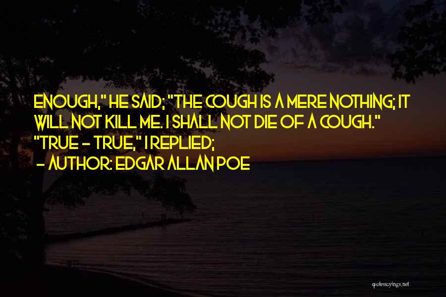 Edgar Allan Poe Quotes: Enough, He Said; The Cough Is A Mere Nothing; It Will Not Kill Me. I Shall Not Die Of A