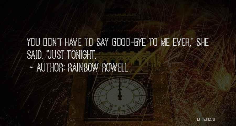 Rainbow Rowell Quotes: You Don't Have To Say Good-bye To Me Ever, She Said. Just Tonight.