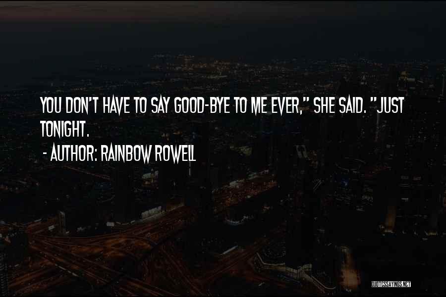 Rainbow Rowell Quotes: You Don't Have To Say Good-bye To Me Ever, She Said. Just Tonight.