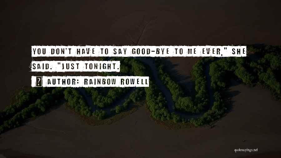 Rainbow Rowell Quotes: You Don't Have To Say Good-bye To Me Ever, She Said. Just Tonight.