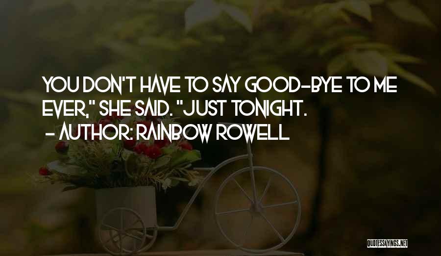 Rainbow Rowell Quotes: You Don't Have To Say Good-bye To Me Ever, She Said. Just Tonight.