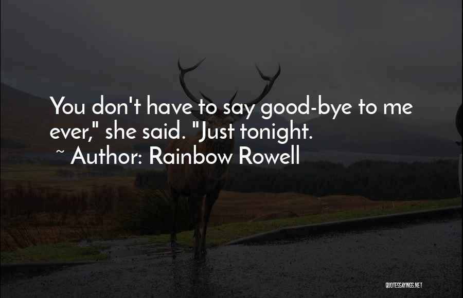 Rainbow Rowell Quotes: You Don't Have To Say Good-bye To Me Ever, She Said. Just Tonight.