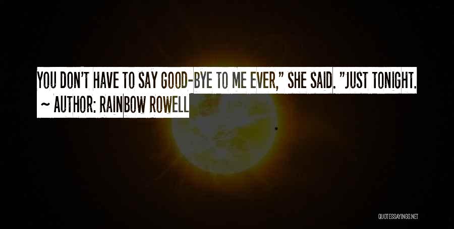 Rainbow Rowell Quotes: You Don't Have To Say Good-bye To Me Ever, She Said. Just Tonight.