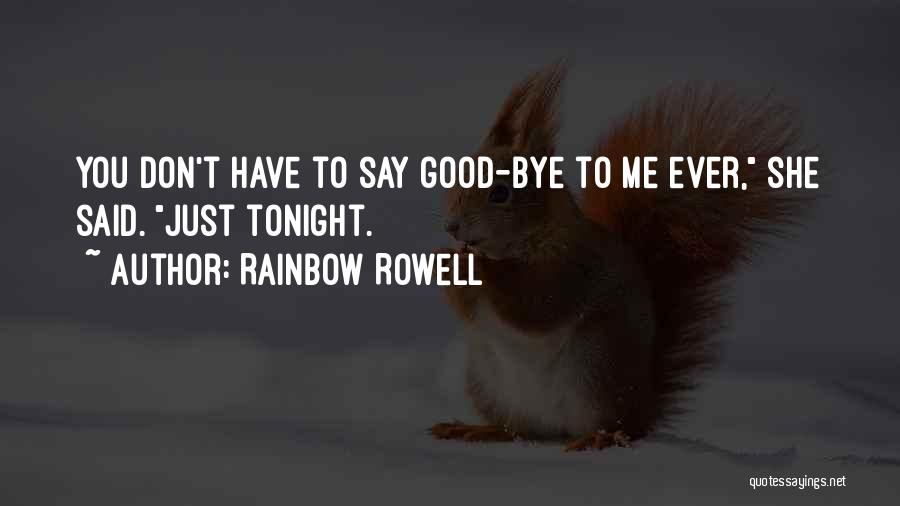 Rainbow Rowell Quotes: You Don't Have To Say Good-bye To Me Ever, She Said. Just Tonight.