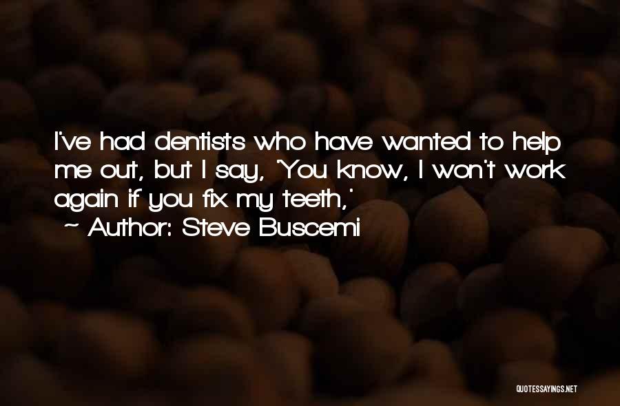 Steve Buscemi Quotes: I've Had Dentists Who Have Wanted To Help Me Out, But I Say, 'you Know, I Won't Work Again If