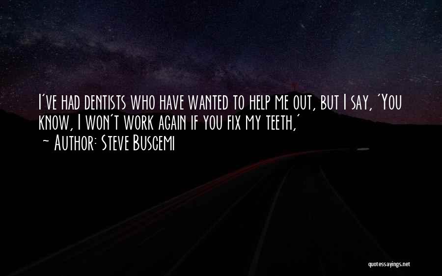 Steve Buscemi Quotes: I've Had Dentists Who Have Wanted To Help Me Out, But I Say, 'you Know, I Won't Work Again If