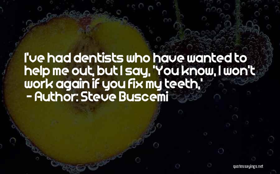 Steve Buscemi Quotes: I've Had Dentists Who Have Wanted To Help Me Out, But I Say, 'you Know, I Won't Work Again If