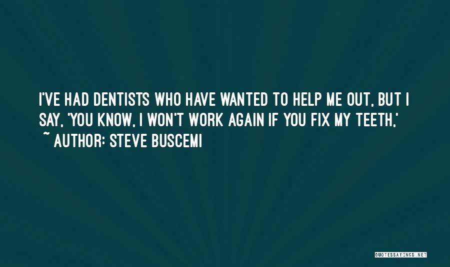 Steve Buscemi Quotes: I've Had Dentists Who Have Wanted To Help Me Out, But I Say, 'you Know, I Won't Work Again If