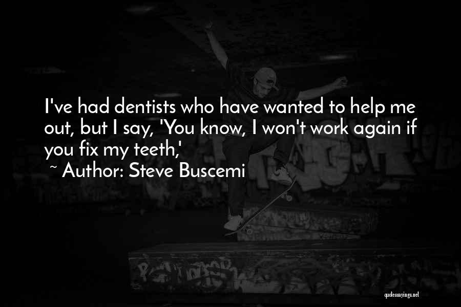 Steve Buscemi Quotes: I've Had Dentists Who Have Wanted To Help Me Out, But I Say, 'you Know, I Won't Work Again If