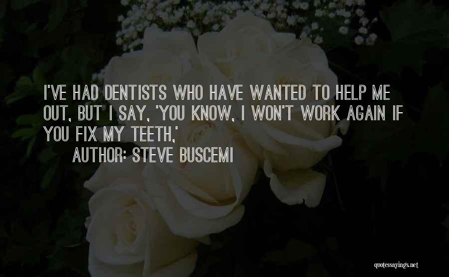 Steve Buscemi Quotes: I've Had Dentists Who Have Wanted To Help Me Out, But I Say, 'you Know, I Won't Work Again If