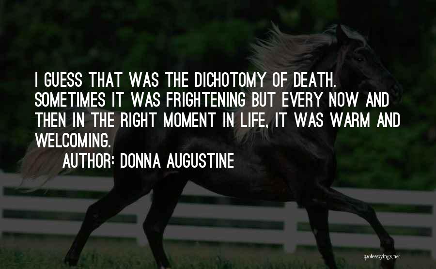 Donna Augustine Quotes: I Guess That Was The Dichotomy Of Death. Sometimes It Was Frightening But Every Now And Then In The Right