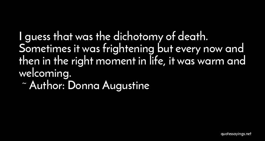 Donna Augustine Quotes: I Guess That Was The Dichotomy Of Death. Sometimes It Was Frightening But Every Now And Then In The Right