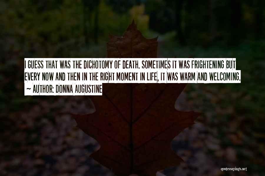 Donna Augustine Quotes: I Guess That Was The Dichotomy Of Death. Sometimes It Was Frightening But Every Now And Then In The Right