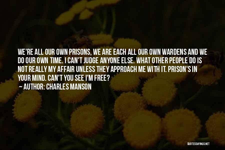 Charles Manson Quotes: We're All Our Own Prisons, We Are Each All Our Own Wardens And We Do Our Own Time. I Can't