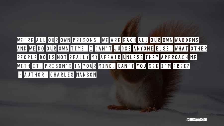 Charles Manson Quotes: We're All Our Own Prisons, We Are Each All Our Own Wardens And We Do Our Own Time. I Can't