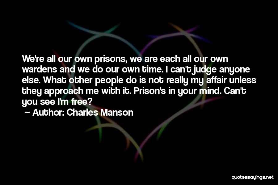 Charles Manson Quotes: We're All Our Own Prisons, We Are Each All Our Own Wardens And We Do Our Own Time. I Can't