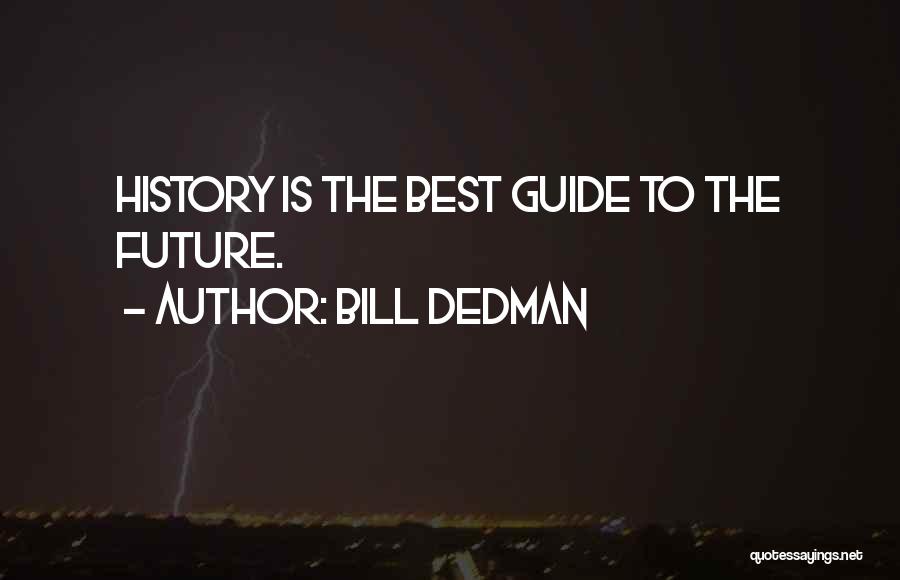 Bill Dedman Quotes: History Is The Best Guide To The Future.