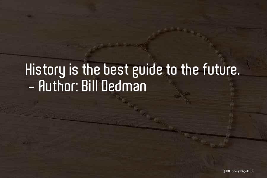 Bill Dedman Quotes: History Is The Best Guide To The Future.