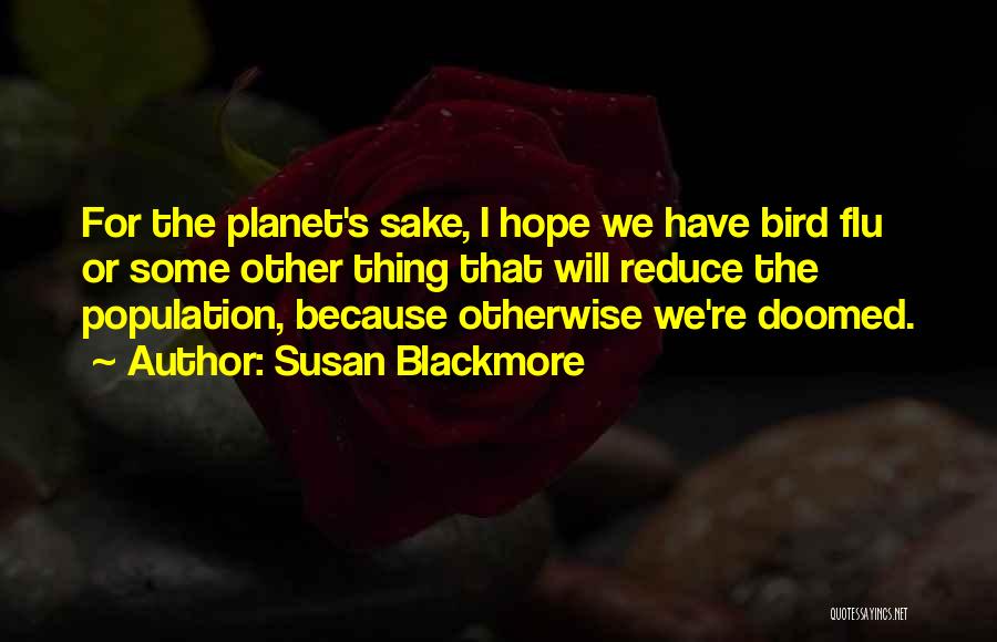 Susan Blackmore Quotes: For The Planet's Sake, I Hope We Have Bird Flu Or Some Other Thing That Will Reduce The Population, Because