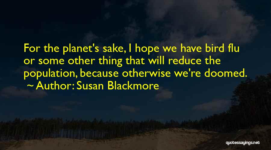 Susan Blackmore Quotes: For The Planet's Sake, I Hope We Have Bird Flu Or Some Other Thing That Will Reduce The Population, Because