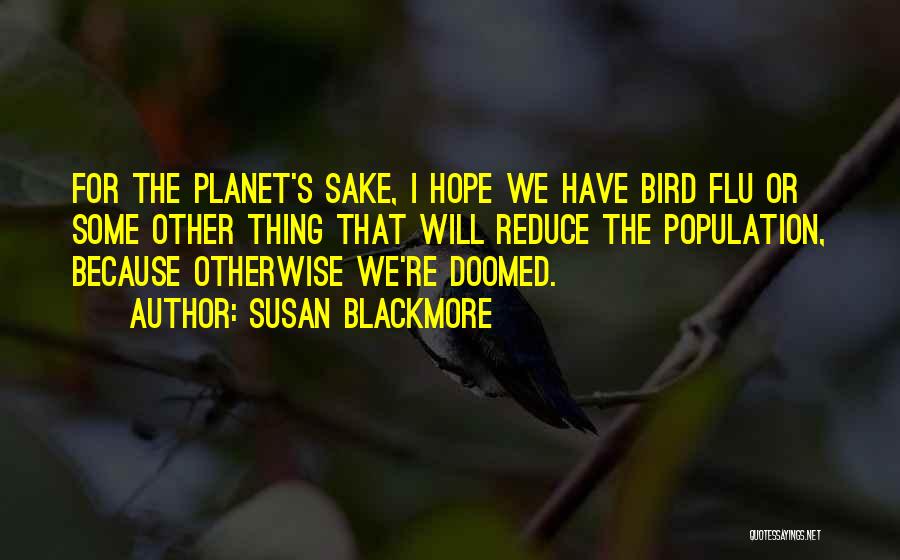 Susan Blackmore Quotes: For The Planet's Sake, I Hope We Have Bird Flu Or Some Other Thing That Will Reduce The Population, Because