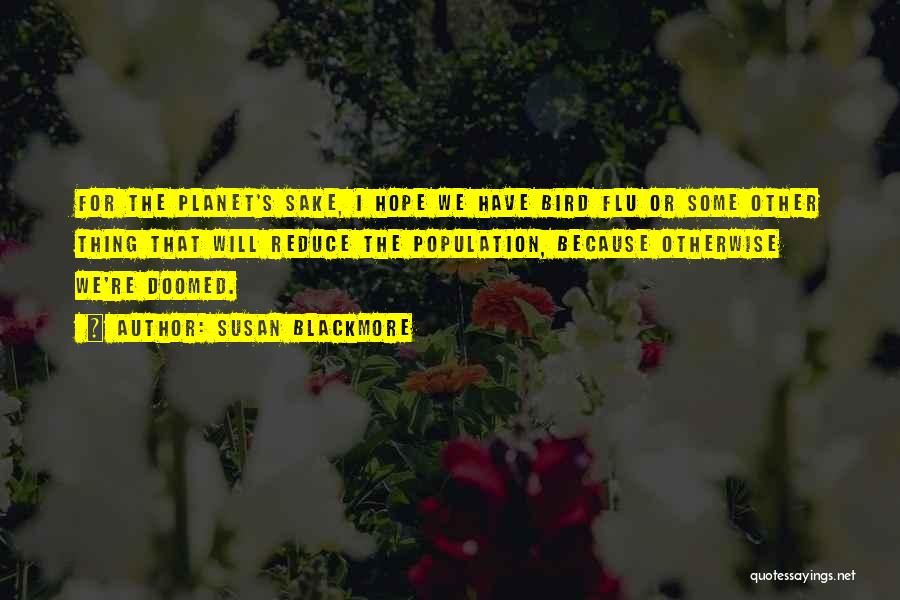 Susan Blackmore Quotes: For The Planet's Sake, I Hope We Have Bird Flu Or Some Other Thing That Will Reduce The Population, Because