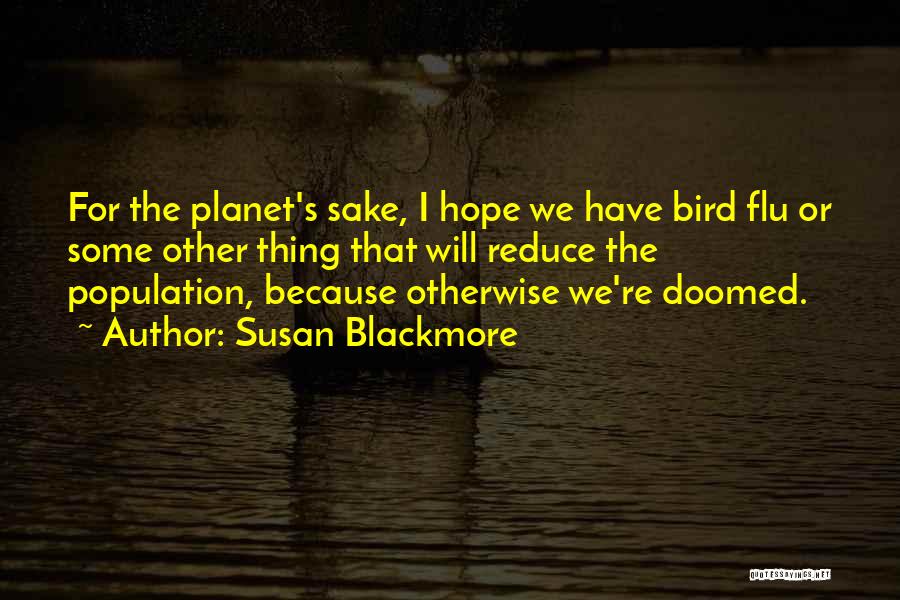 Susan Blackmore Quotes: For The Planet's Sake, I Hope We Have Bird Flu Or Some Other Thing That Will Reduce The Population, Because