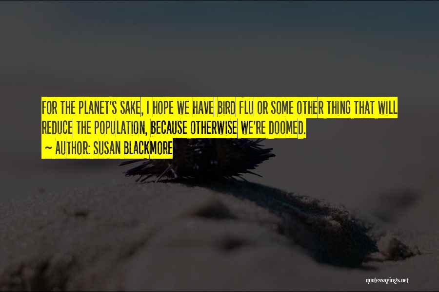 Susan Blackmore Quotes: For The Planet's Sake, I Hope We Have Bird Flu Or Some Other Thing That Will Reduce The Population, Because