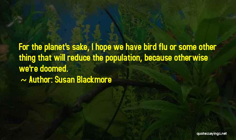 Susan Blackmore Quotes: For The Planet's Sake, I Hope We Have Bird Flu Or Some Other Thing That Will Reduce The Population, Because