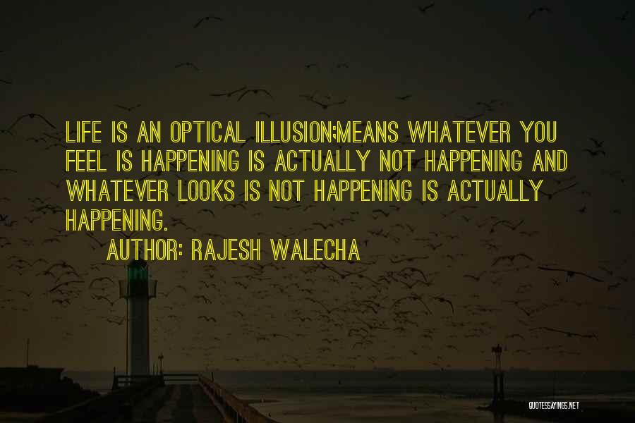 Rajesh Walecha Quotes: Life Is An Optical Illusion;means Whatever You Feel Is Happening Is Actually Not Happening And Whatever Looks Is Not Happening