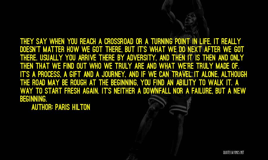 Paris Hilton Quotes: They Say When You Reach A Crossroad Or A Turning Point In Life, It Really Doesn't Matter How We Got