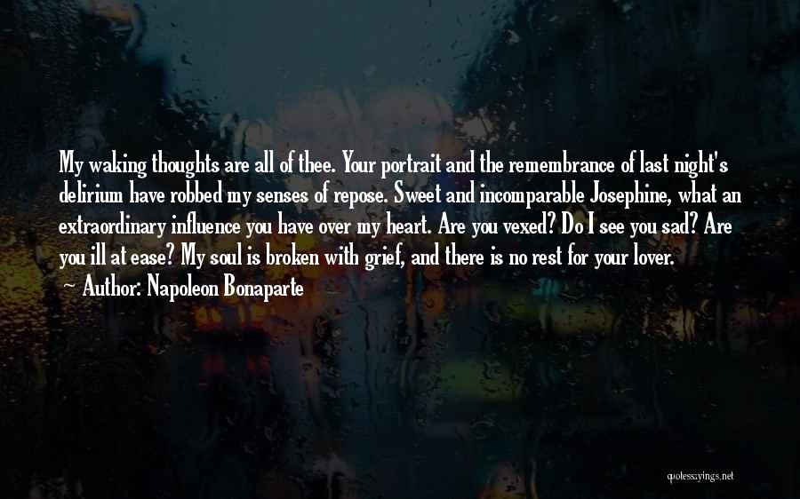 Napoleon Bonaparte Quotes: My Waking Thoughts Are All Of Thee. Your Portrait And The Remembrance Of Last Night's Delirium Have Robbed My Senses