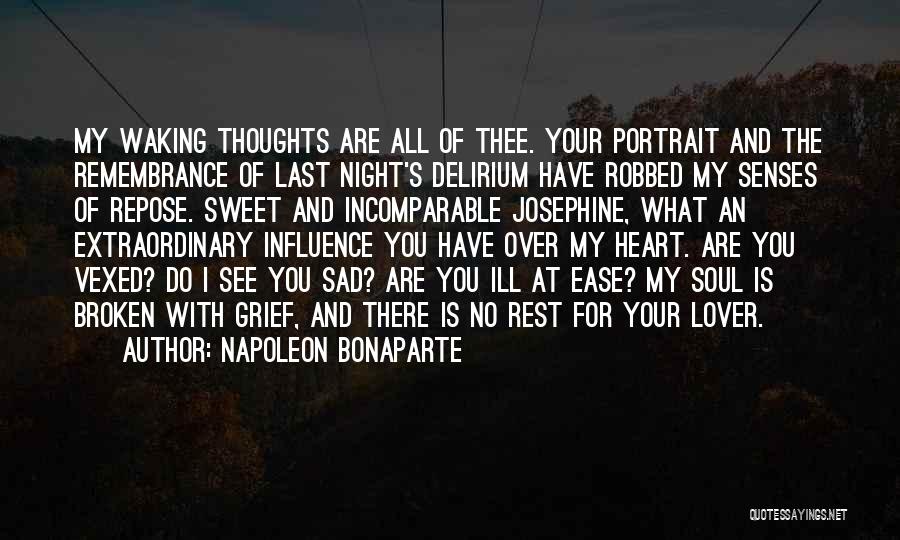 Napoleon Bonaparte Quotes: My Waking Thoughts Are All Of Thee. Your Portrait And The Remembrance Of Last Night's Delirium Have Robbed My Senses