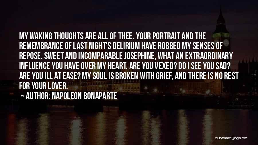 Napoleon Bonaparte Quotes: My Waking Thoughts Are All Of Thee. Your Portrait And The Remembrance Of Last Night's Delirium Have Robbed My Senses