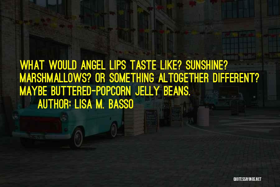 Lisa M. Basso Quotes: What Would Angel Lips Taste Like? Sunshine? Marshmallows? Or Something Altogether Different? Maybe Buttered-popcorn Jelly Beans.