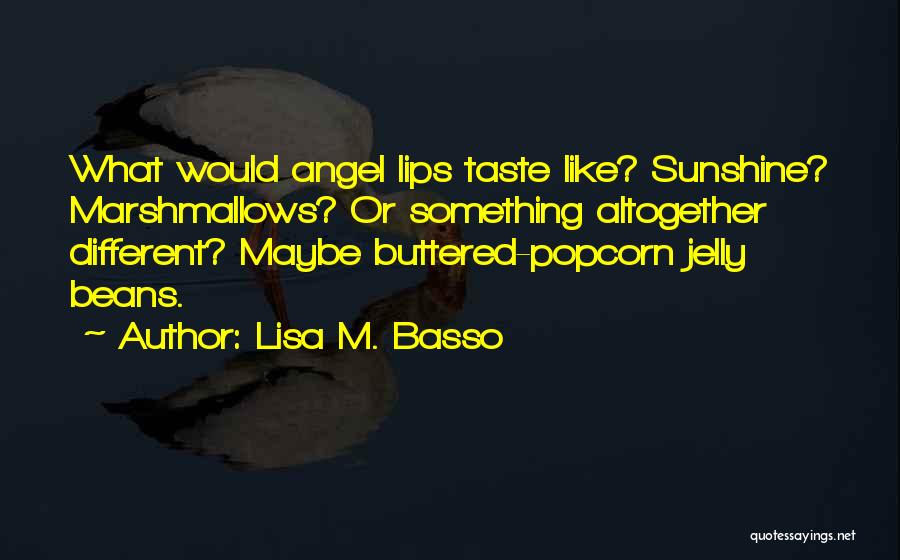 Lisa M. Basso Quotes: What Would Angel Lips Taste Like? Sunshine? Marshmallows? Or Something Altogether Different? Maybe Buttered-popcorn Jelly Beans.