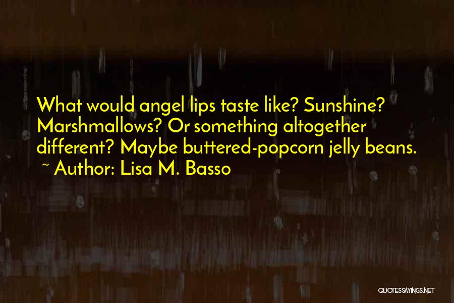 Lisa M. Basso Quotes: What Would Angel Lips Taste Like? Sunshine? Marshmallows? Or Something Altogether Different? Maybe Buttered-popcorn Jelly Beans.