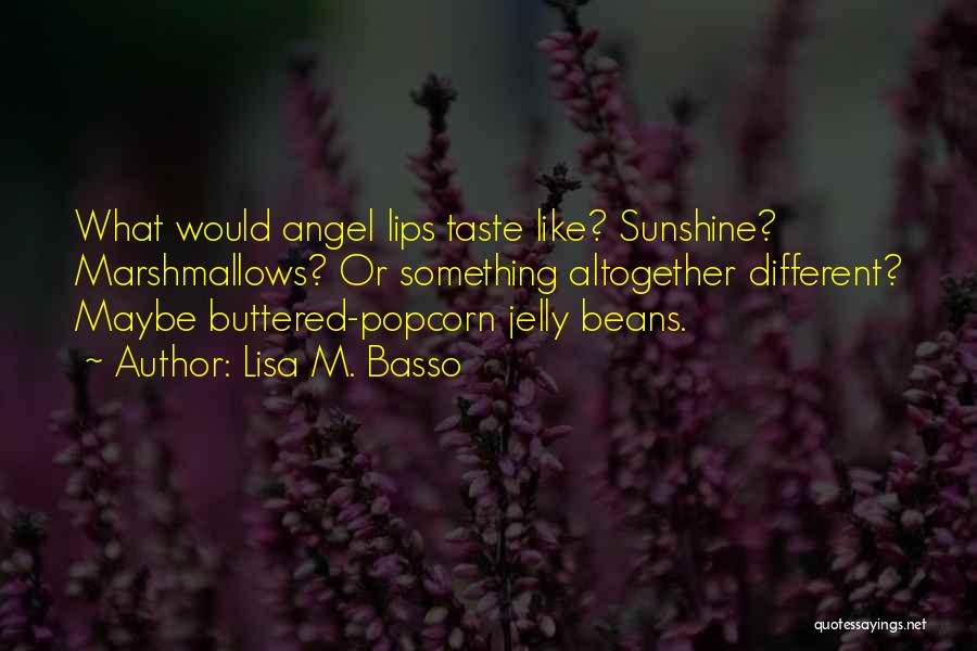 Lisa M. Basso Quotes: What Would Angel Lips Taste Like? Sunshine? Marshmallows? Or Something Altogether Different? Maybe Buttered-popcorn Jelly Beans.