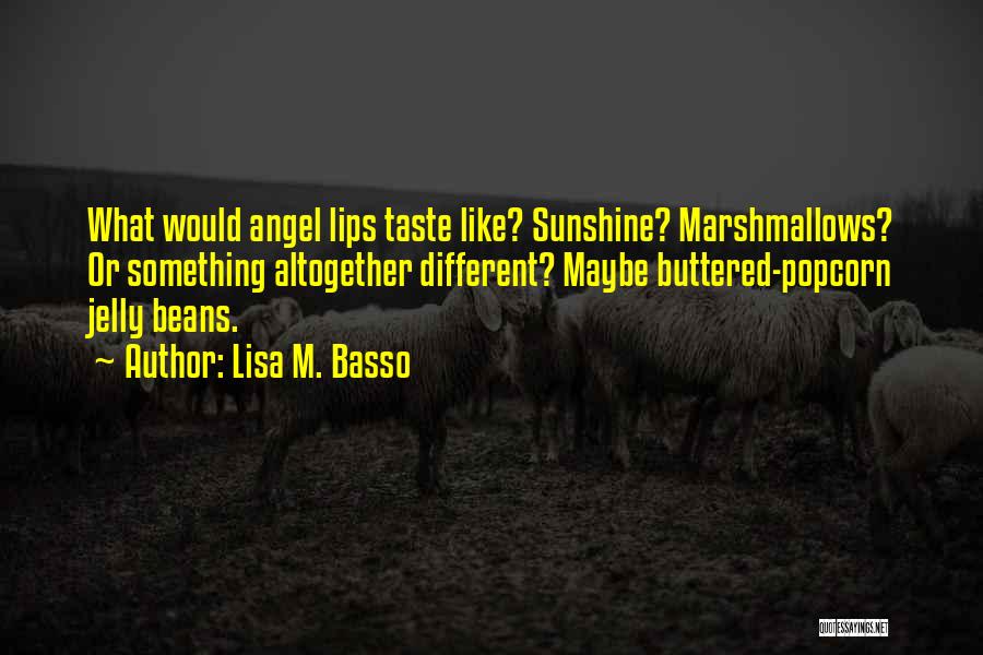 Lisa M. Basso Quotes: What Would Angel Lips Taste Like? Sunshine? Marshmallows? Or Something Altogether Different? Maybe Buttered-popcorn Jelly Beans.